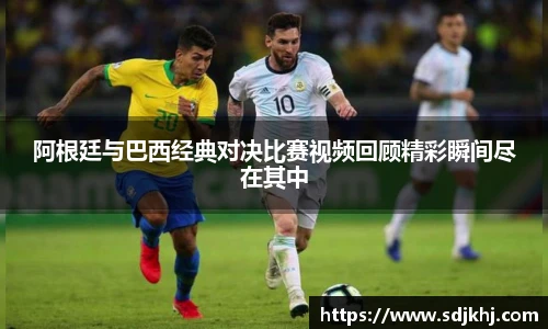 阿根廷与巴西经典对决比赛视频回顾精彩瞬间尽在其中