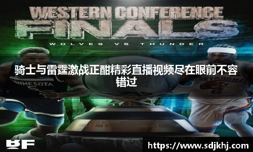 骑士与雷霆激战正酣精彩直播视频尽在眼前不容错过
